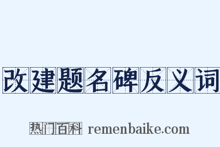 改建题名碑反义词是什么意思的图片